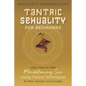 Tantric Sexuality for Beginners Learn How to Have Minblowing Sex Using Tantra Techniques for Men, Woman and Couples