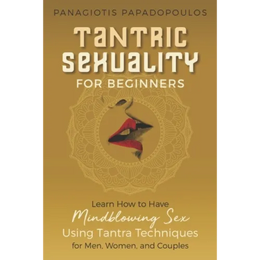 Tantric Sexuality for Beginners Learn How to Have Minblowing Sex Using Tantra Techniques for Men, Woman and Couples