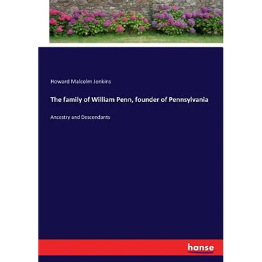 The family of William Penn, founder of Pennsylvania: Ancestry and Descendants