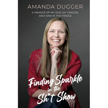 Finding Sparkle in the Sh*t Show: A Memoir of My Dad, My Cancer, and Ham in the Fridge