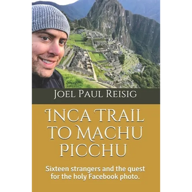 Inca Trail to Machu Picchu: Sixteen strangers and the quest for the holy Facebook photo.