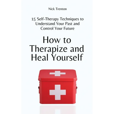 How to Therapize and Heal Yourself: 15 Self-Therapy Techniques to Understand Your Past and Control Your Future