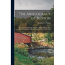 The Aristocracy of Boston: Who They Are, and What They Were: Being a History of the Business and Business Men of Boston, for the Last Forty Years