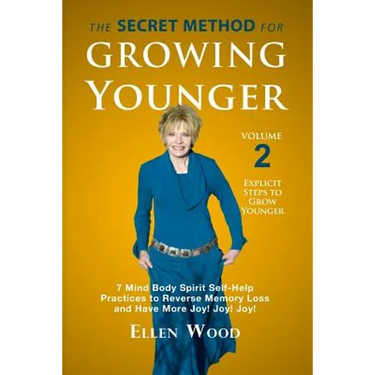 The Secret Method for Growing Younger, Volume 2: 7 Mind Body Spirit Self-Help Practices to Reverse Memory Loss and Have More Joy! Joy! Joy!