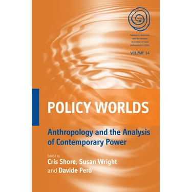 Policy Worlds: Anthropology and the Analysis of Contemporary Power