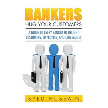 Bankers, Hug Your Customers: A Guide to Every Banker to Delight Customers, Employees, and Colleagues