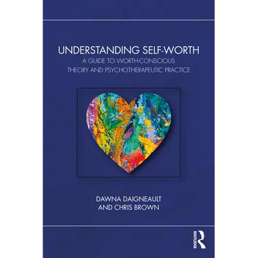 Understanding Self-Worth: A Guide to Worth-Conscious Theory and Psychotherapeutic Practice