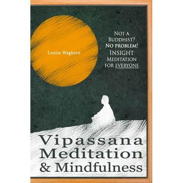 Vipassana Meditation & Mindfulness: Not a Buddhist? No problem! Insight Meditation for everyone