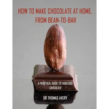 How to Make Chocolate at Home, from Bean-to-Bar: A Practical Guide to Fabulous Chocolate