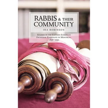 Rabbis and Their Community: Studies in the Eastern European Orthodox Rabbinate in Montreal, 1896-1930