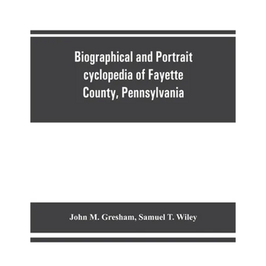 Biographical and portrait cyclopedia of Fayette County, Pennsylvania
