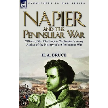 Napier and the Peninsular War: Officer of the 43rd Foot in Wellington's Army, Author of the History of the Peninsular War