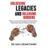 Unlocking Legacies and Releasing Burdens, How to Let Go of Generational Traumas & the Wounds that Keep Us Chained to the Past