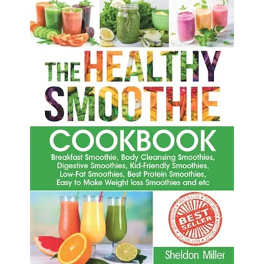 The Healthy Smoothie Cookbook: Breakfast Smoothie, Body Cleansing Smoothies, Digestive Smoothies, Kid-Friendly Smoothies, Low-Fat Smoothies, Best Pro