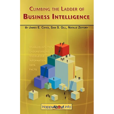 Climbing the Ladder of Business Intelligence: Happy About Creating Excellence through Enabled Intuition