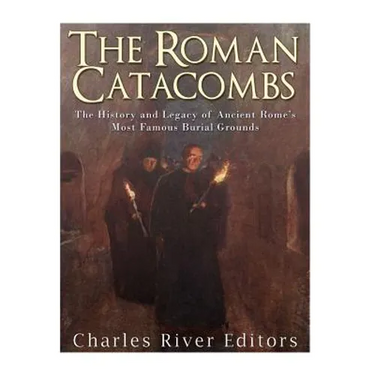 The Roman Catacombs: The History and Legacy of Ancient Rome's Most Famous Burial Grounds