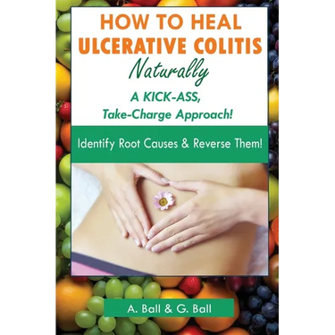 How to Heal Ulcerative Colitis Naturally: A KICK-ASS Take-Charge Approach!
