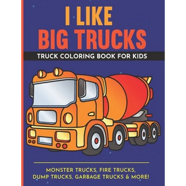 I Like Big Trucks Truck Coloring Book For Kids 8.5"x11": Kids Coloring Book with Monster Trucks, Fire Trucks, Dump Trucks, Garbage Trucks & more.
