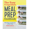 The Easy 5-Ingredient Meal Prep Cookbook: Meal Plans and Recipes to Save Time