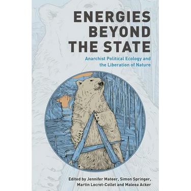 Energies Beyond the State: Anarchist Political Ecology and the Liberation of Nature