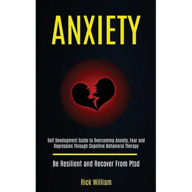 Anxiety: Self Development Guide to Overcoming Anxiety, Fear and Depression Through Cognitive Behavioral Therapy (Be Resilient and Recover From Ptsd)
