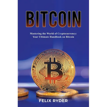 Bitcoin - Mastering The World Of Cryptocurrency: Your Ultimate Handbook On Bitcoin