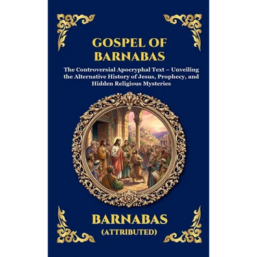Gospel of Barnabas: The Controversial Apocryphal Text - Unveiling the Alternative History of Jesus, Prophecy, and Hidden Religious Mysteries