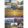 Ancient Healing in a Modern World: How Secrets from Ancient Cultures Can Rejuvenate your Mind, Body and Soul