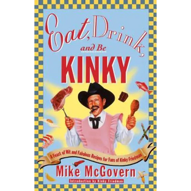 Eat, Drink, and Be Kinky: A Feast of Wit and Fabulous Recipes for Fans of Kinky Friedman