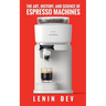 The Art, History, and Science of Espresso Machines: The Definitive Account