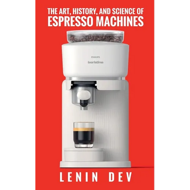The Art, History, and Science of Espresso Machines: The Definitive Account