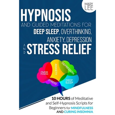 Hypnosis and Guided Meditations for Deep Sleep, Overthinking, Anxiety, Depression and Stress Relief: 10 Hours of Meditative and Self-Hypnosis Scripts