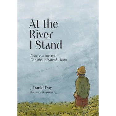 At the River I Stand: Conversations with God about Dying & Living