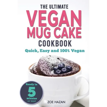 The Ultimate Vegan Mug Cake Cookbook: Quick, Easy & Unbelievably Delicious - Warm, Gooey & Irresistible Desserts In Under 5 Minutes!
