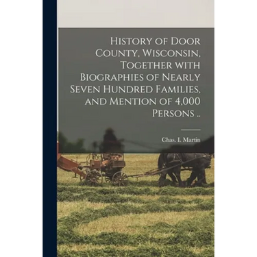 History of Door County, Wisconsin, Together With Biographies of Nearly Seven Hundred Families, and Mention of 4,000 Persons ..