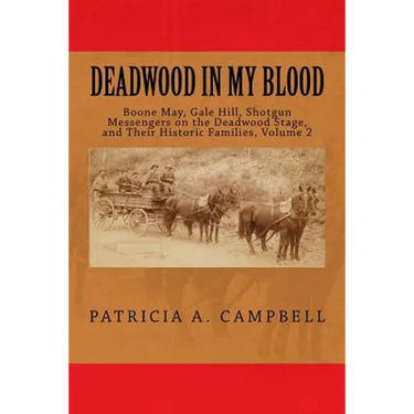 Deadwood In My Blood: Boone May, Gale Hill, Shotgun Messengers on the Deadwood Stage, and Their Historic Families