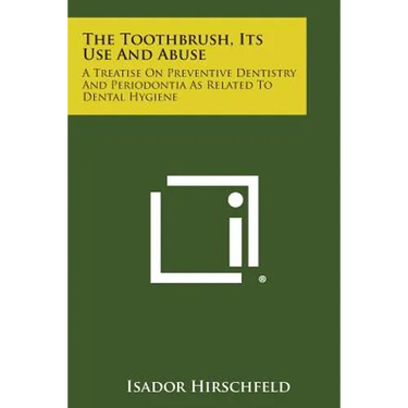 The Toothbrush, Its Use And Abuse: A Treatise On Preventive Dentistry And Periodontia As Related To Dental Hygiene