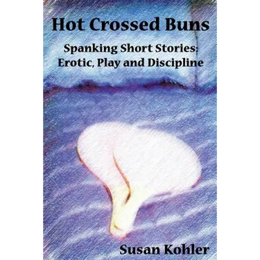 Hot Crossed Buns: Spanking Short Stories: Erotic, Play and Discipline
