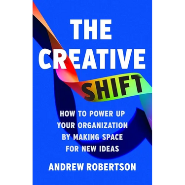 The Creative Shift: How to Power Up Your Organization by Making Space for New Ideas