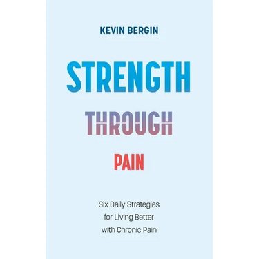 Strength Through Pain: Six Daily Strategies for Living Better with Chronic Pain