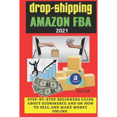 Drop-shipping and Amazon FBA 2021: Step-by-step beginner's guide about ecommerce and on how to sell and make money online.