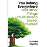 You Belong Everywhere: and Other Things You'll Have to See for Yourself