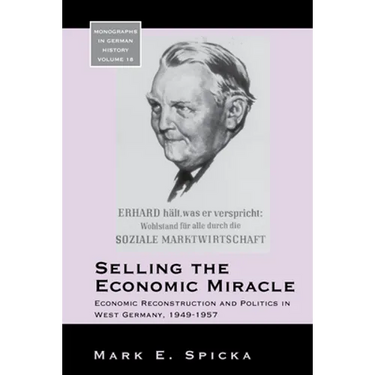 Selling the Economic Miracle: Economic Reconstruction and Politics in West Germany, 1949-1957