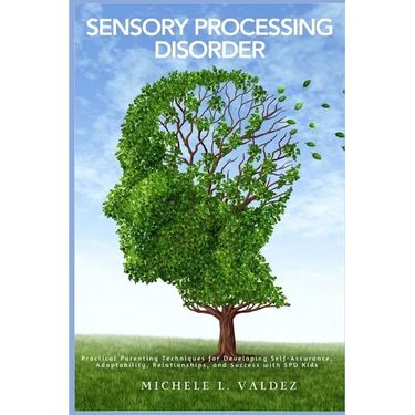 Sensory Processing Disorder: Practical Parenting Techniques for Developing Self-Assurance, Adaptability, Relationships, and Success with SPD Kids