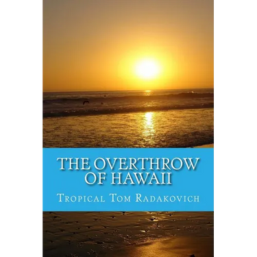 The Overthrow of Hawaii: A Blockbuster Novel Based on Actual Historic Events