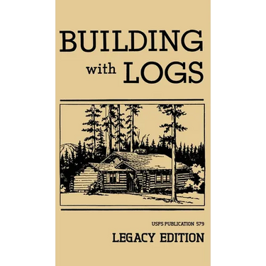 Building With Logs (Legacy Edition): A Classic Manual On Building Log Cabins, Shelters, Shacks, Lookouts, and Cabin Furniture For Forest Life