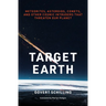 Target Earth: Meteorites, Asteroids, Comets, and Other Cosmic Intruders That Threaten Our Planet