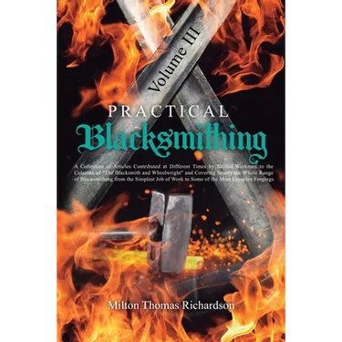 Practical Blacksmithing Vol. III: A Collection of Articles Contributed at Different Times by Skilled Workmen to the Columns of "The Blacksmith and Whe