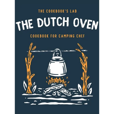 The Dutch Oven Cookbook for Camping Chef: Over 300 fun, tasty, and easy to follow Campfire recipes for your outdoors family adventures. Enjoy cooking