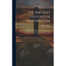The Ancient History of Universalism: From the Time of the Apostles to Its Condemnation in the Fifth General Council, A. D. 553; With an Appendix, Trac